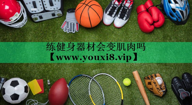 练健身器材会变肌肉吗 练健身器材会变肌肉吗