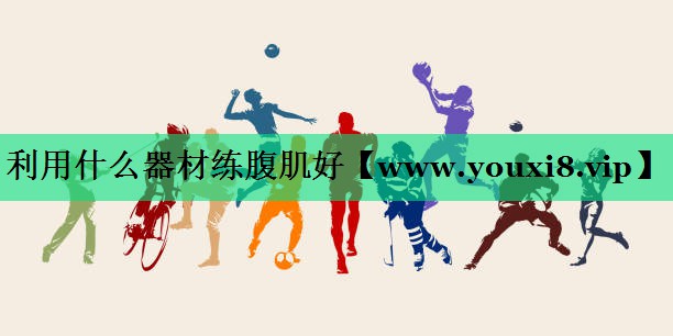 利用什么器材练腹肌好 利用什么器材练腹肌好