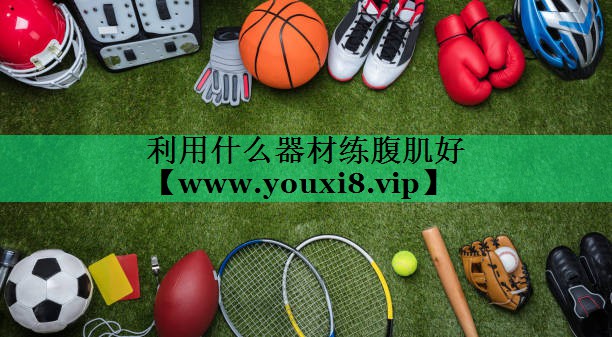 利用什么器材练腹肌好 利用什么器材练腹肌好