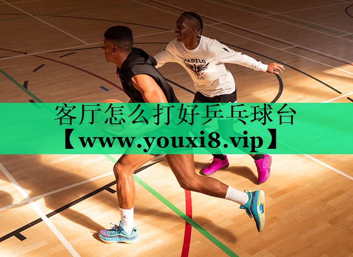 客厅怎么打好乒乓球台 客厅怎么打好乒乓球台