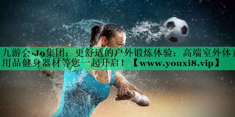 更舒适的户外锻炼体验:高端室外体育用品健身器材等您一起开启! 更舒适的户外锻炼体验:高端室外体育用品健身器材等您一起开启!