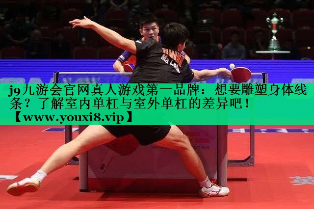 想要雕塑身体线条?了解室内单杠与室外单杠的差异吧! 想要雕塑身体线条?了解室内单杠与室外单杠的差异吧!