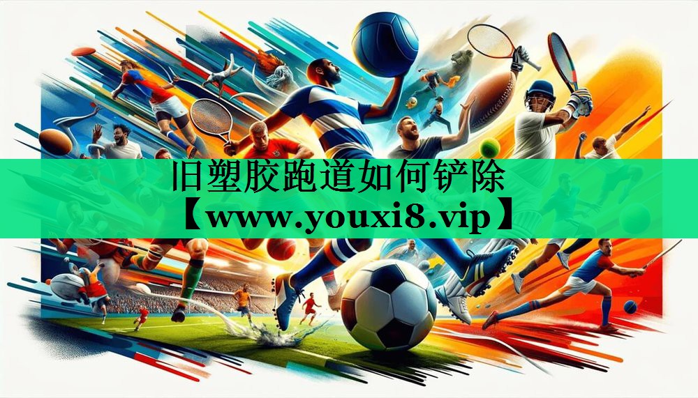 旧塑胶跑道如何铲除 旧塑胶跑道如何铲除