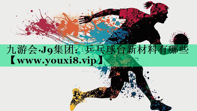 乒乓球台新材料有哪些 乒乓球台新材料有哪些