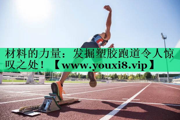 材料的力量:发掘塑胶跑道令人惊叹之处! 材料的力量:发掘塑胶跑道令人惊叹之处!