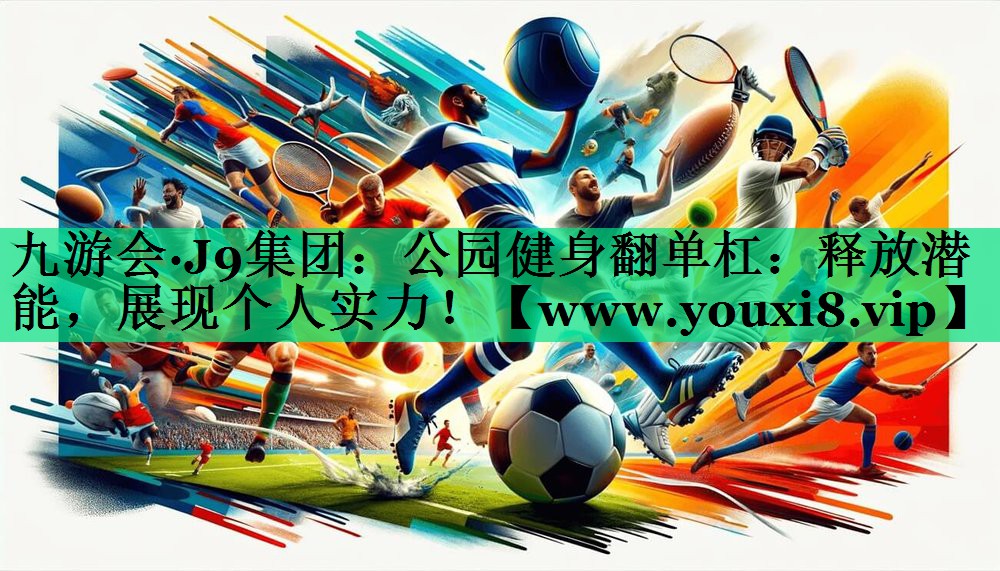 公园健身翻单杠:释放潜能,展现个人实力! 公园健身翻单杠:释放潜能,展现个人实力!