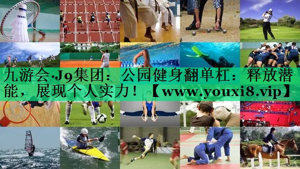 公园健身翻单杠:释放潜能,展现个人实力! 公园健身翻单杠:释放潜能,展现个人实力!