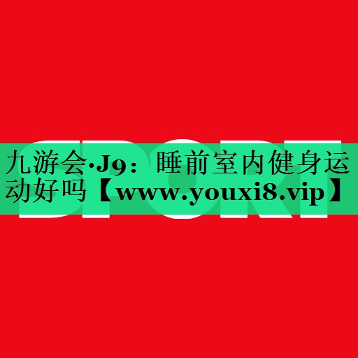 睡前室内健身运动好吗 睡前室内健身运动好吗