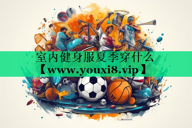 室内健身服夏季穿什么 室内健身服夏季穿什么