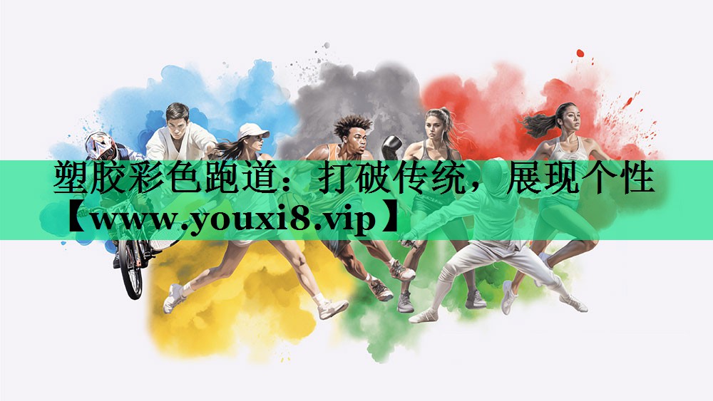 塑胶彩色跑道:打破传统,展现个性 塑胶彩色跑道:打破传统,展现个性