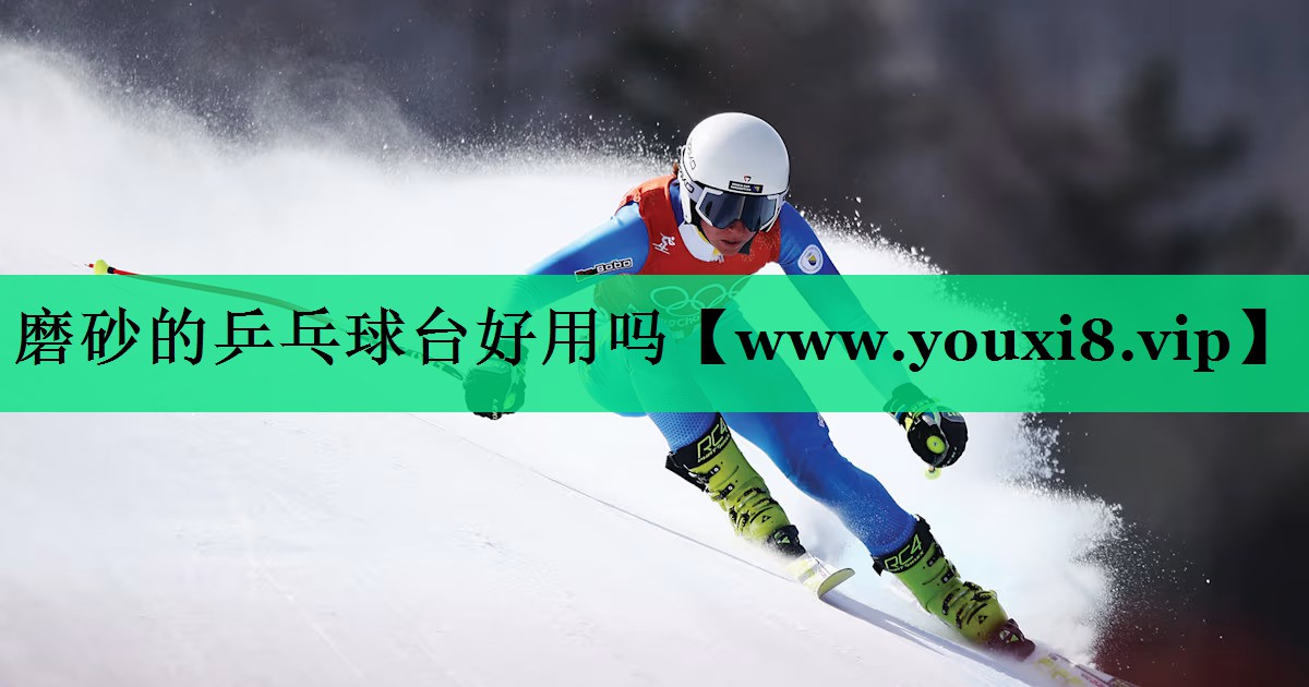 磨砂的乒乓球台好用吗 磨砂的乒乓球台好用吗