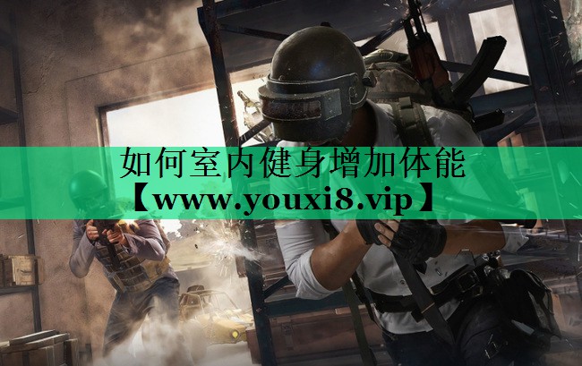如何室内健身增加体能 如何室内健身增加体能