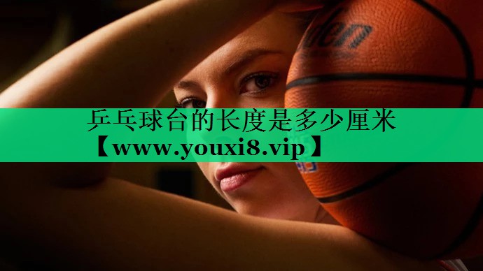 乒乓球台的长度是多少厘米 乒乓球台的长度是多少厘米