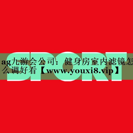 健身房室内滤镜怎么调好看 健身房室内滤镜怎么调好看