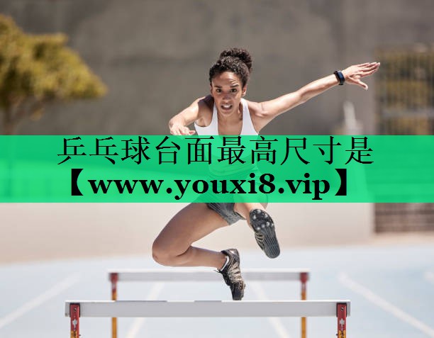 乒乓球台面最高尺寸是 乒乓球台面最高尺寸是