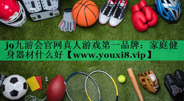 家庭健身器材什么好 家庭健身器材什么好