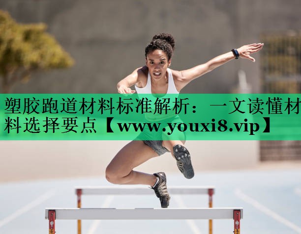 塑胶跑道材料标准解析:一文读懂材料选择要点 塑胶跑道材料标准解析:一文读懂材料选择要点