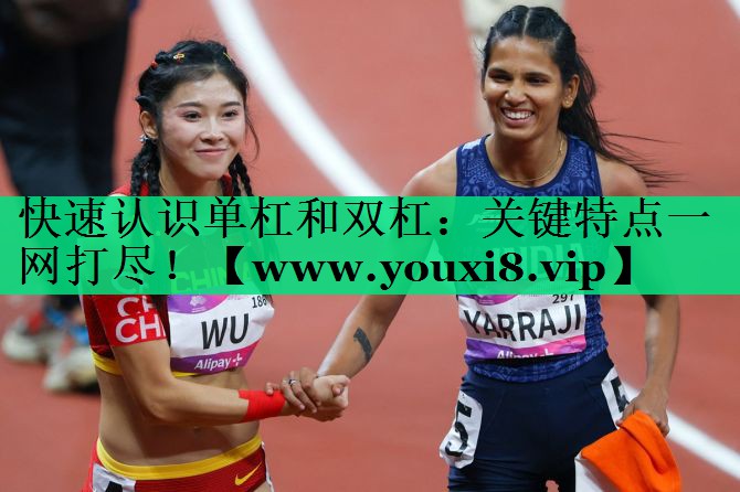 快速认识单杠和双杠:关键特点一网打尽! 快速认识单杠和双杠:关键特点一网打尽!