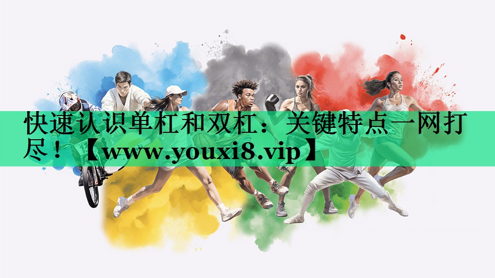 快速认识单杠和双杠:关键特点一网打尽! 快速认识单杠和双杠:关键特点一网打尽!