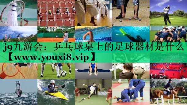 乒乓球桌上的足球器材是什么 乒乓球桌上的足球器材是什么