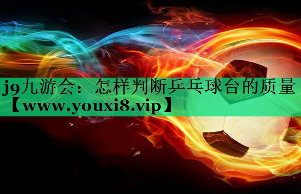 怎样判断乒乓球台的质量 怎样判断乒乓球台的质量