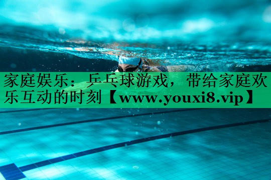 家庭娱乐:乒乓球游戏,带给家庭欢乐互动的时刻 家庭娱乐:乒乓球游戏,带给家庭欢乐互动的时刻