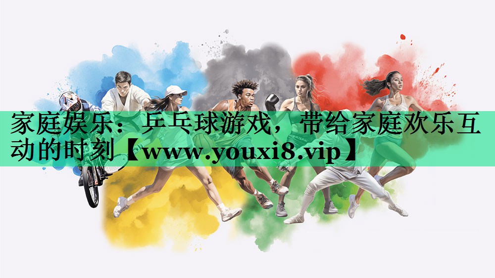 家庭娱乐:乒乓球游戏,带给家庭欢乐互动的时刻 家庭娱乐:乒乓球游戏,带给家庭欢乐互动的时刻