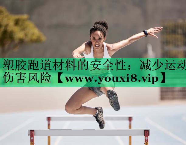 塑胶跑道材料的安全性:减少运动伤害风险 塑胶跑道材料的安全性:减少运动伤害风险