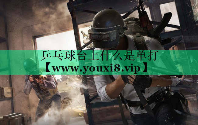 乒乓球台上什么是单打 乒乓球台上什么是单打
