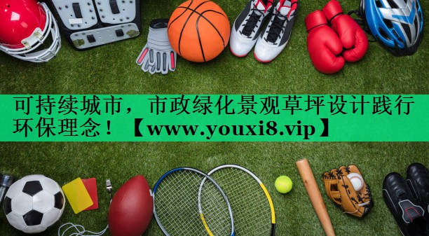 可持续城市,市政绿化景观草坪设计践行环保理念! 可持续城市,市政绿化景观草坪设计践行环保理念!