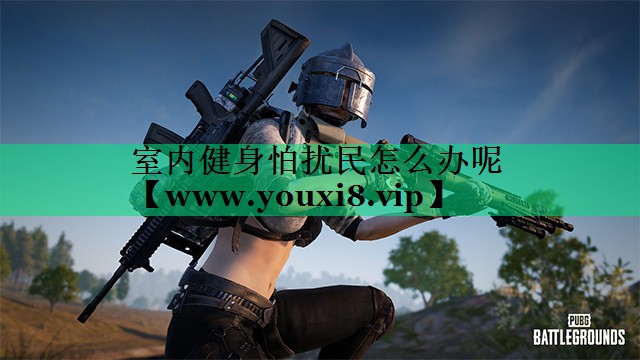 室内健身怕扰民怎么办呢 室内健身怕扰民怎么办呢