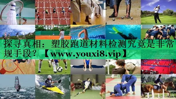 探寻真相:塑胶跑道材料检测究竟是非常规手段? 探寻真相:塑胶跑道材料检测究竟是非常规手段?