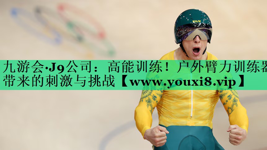 高能训练!户外臂力训练器带来的刺激与挑战 高能训练!户外臂力训练器带来的刺激与挑战
