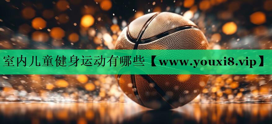 室内儿童健身运动有哪些 室内儿童健身运动有哪些