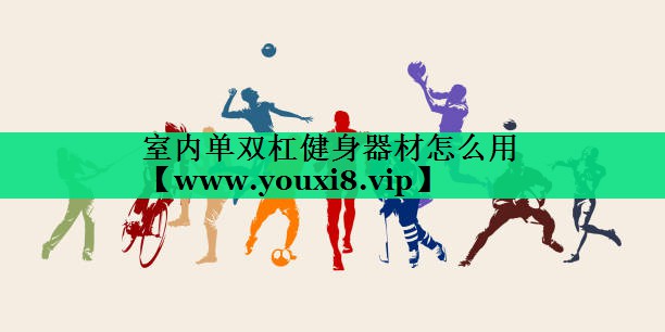 室内单双杠健身器材怎么用